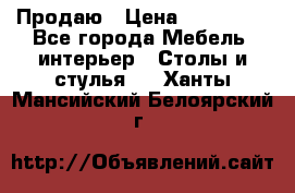 Продаю › Цена ­ 500 000 - Все города Мебель, интерьер » Столы и стулья   . Ханты-Мансийский,Белоярский г.